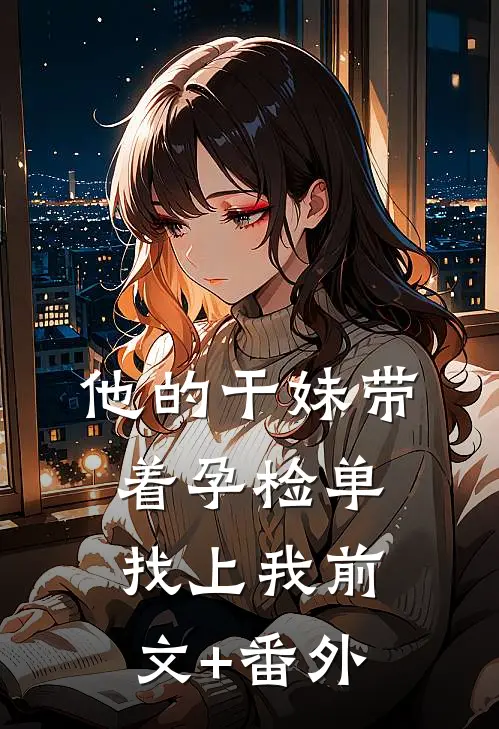 他的干妹带着孕检单找上我前文+番外