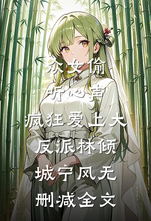众女偷听心声，疯狂爱上大反派林倾城宁风无删减全文