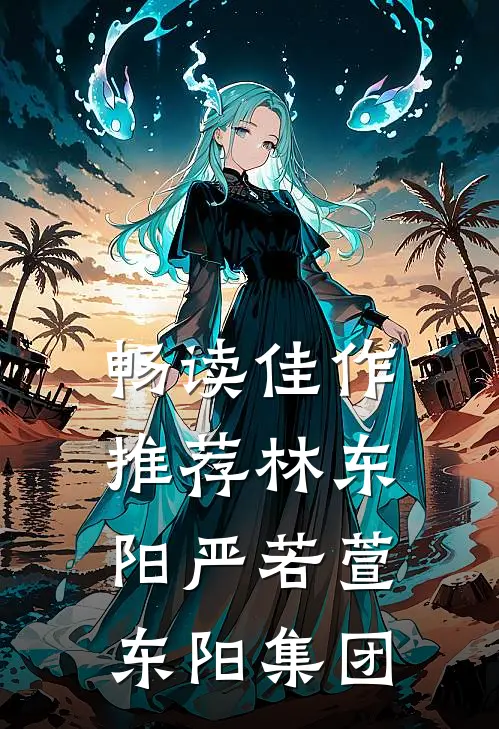 畅读佳作推荐林东阳严若萱东阳集团