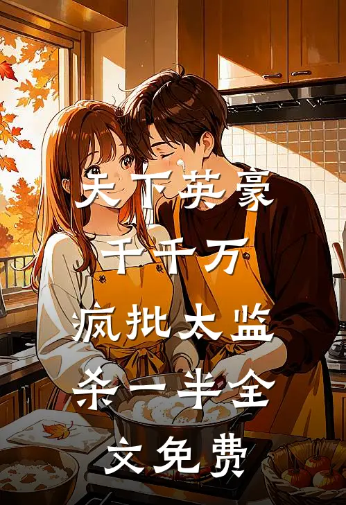 天下英豪千千万，疯批太监杀一半全文免费