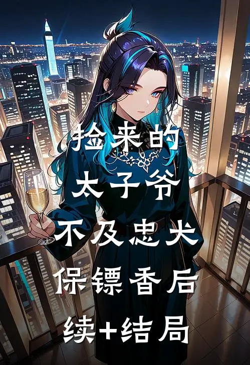 捡来的太子爷，不及忠犬保镖香后续+结局