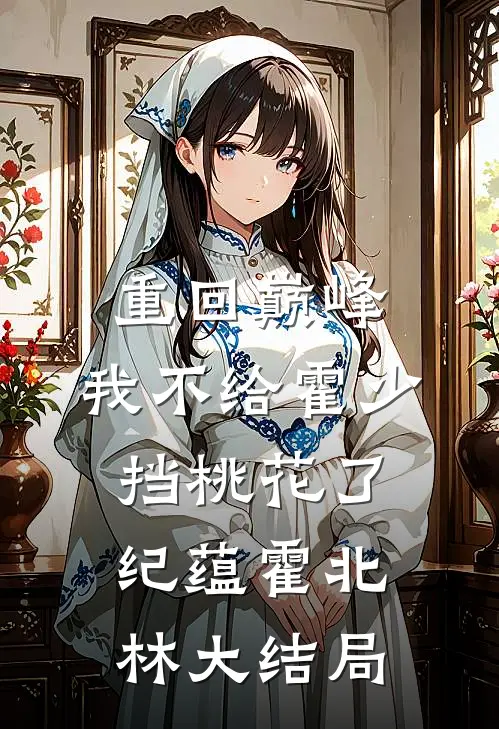 重回巅峰，我不给霍少挡桃花了纪蕴霍北林大结局
