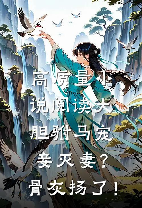 高质量小说阅读大胆驸马宠妾灭妻？骨灰扬了！
