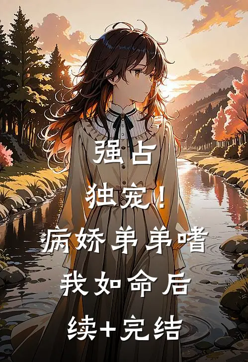 强占，独宠！病娇弟弟嗜我如命后续+完结