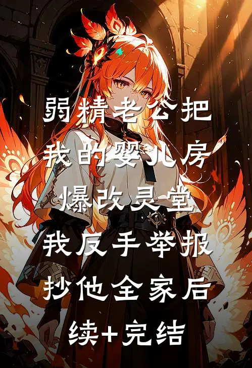 弱精老公把我的婴儿房爆改灵堂，我反手举报抄他全家后续+完结
