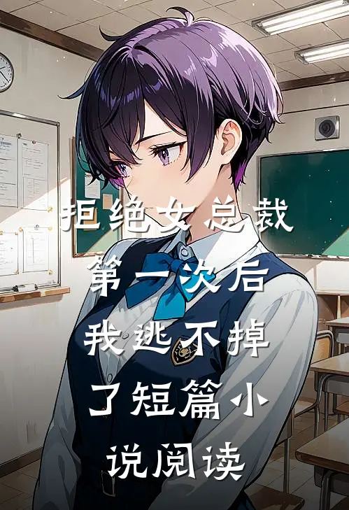 拒绝女总裁第一次后，我逃不掉了短篇小说阅读