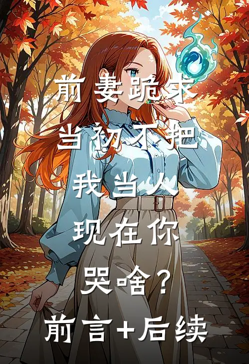 前妻跪求，当初不把我当人，现在你哭啥？前言+后续