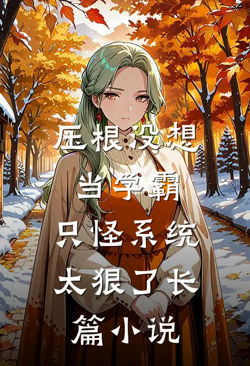 压根没想当学霸，只怪系统太狠了长篇小说
