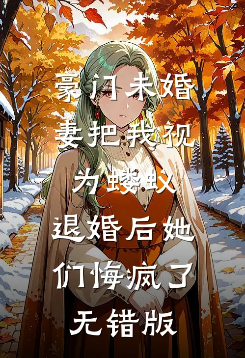 豪门未婚妻把我视为蝼蚁，退婚后她们悔疯了无错版