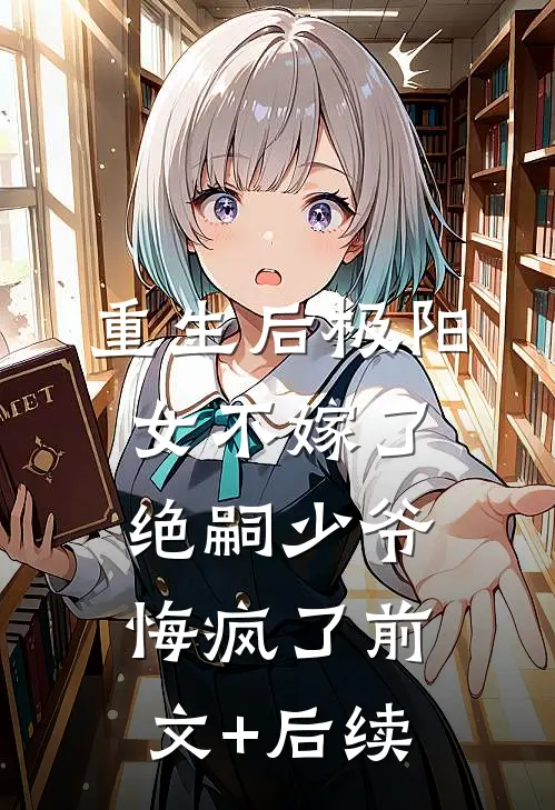 重生后极阳女不嫁了，绝嗣少爷悔疯了前文+后续