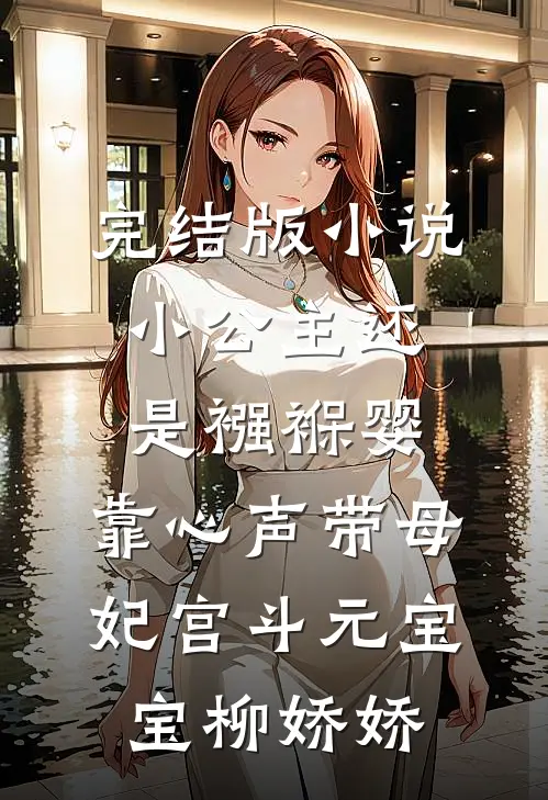 完结版小说小公主还是襁褓婴，靠心声带母妃宫斗元宝宝柳娇娇