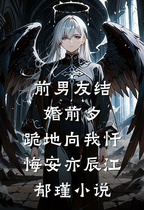 前男友结婚前夕，跪地向我忏悔安亦辰江郁瑾小说