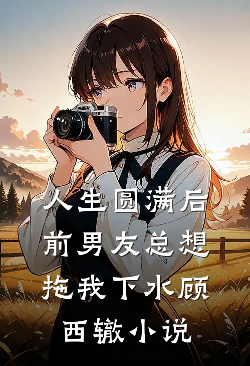 人生圆满后，前男友总想拖我下水顾西辙小说