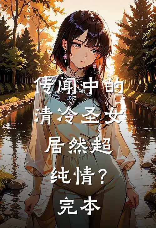 传闻中的清冷圣女，居然超纯情？完本