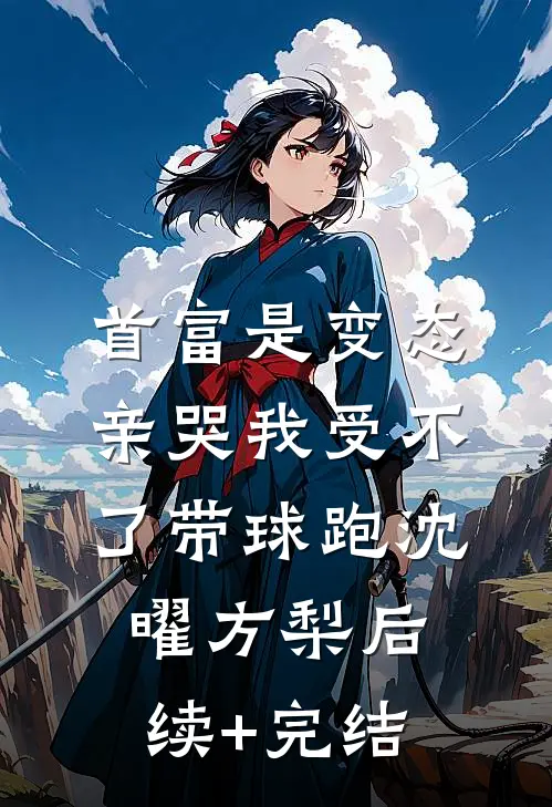 首富是变态，亲哭我受不了带球跑沈曜方梨后续+完结
