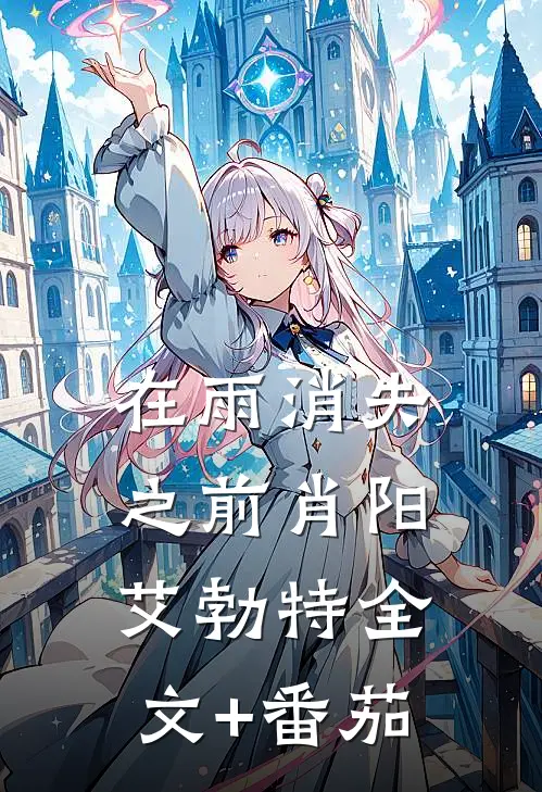 在雨消失之前肖阳艾勃特全文+番茄