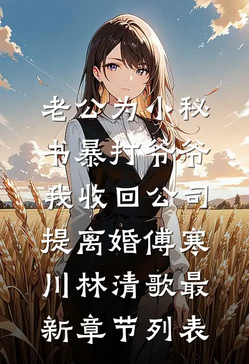 老公为小秘书暴打爷爷，我收回公司提离婚傅寒川林清歌最新章节列表