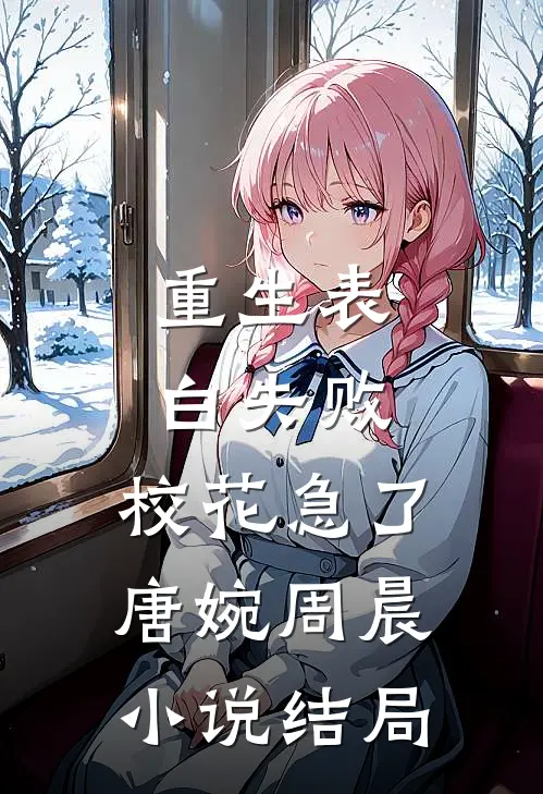 重生表白失败，校花急了唐婉周晨小说结局