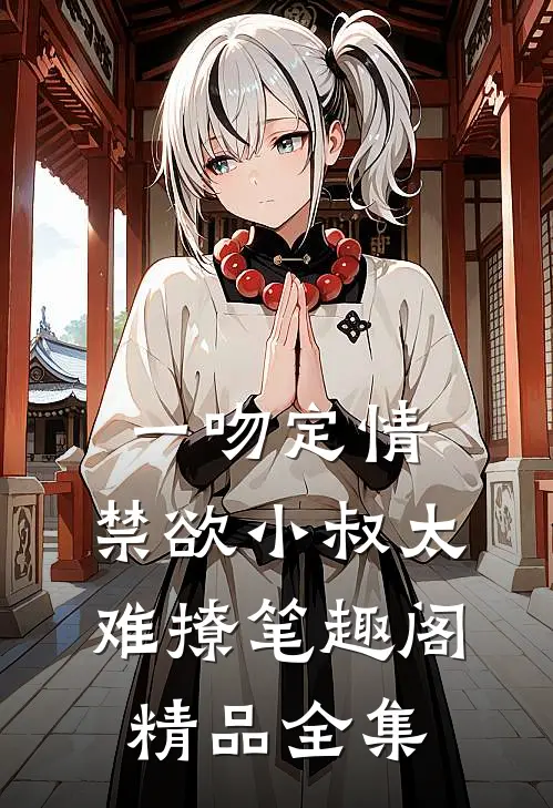 一吻定情:禁欲小叔太难撩笔趣阁精品全集