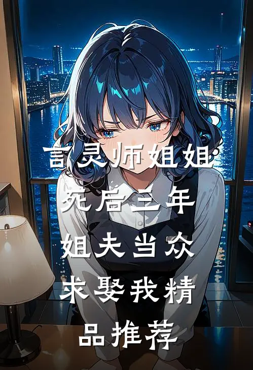 言灵师姐姐死后三年，姐夫当众求娶我精品推荐