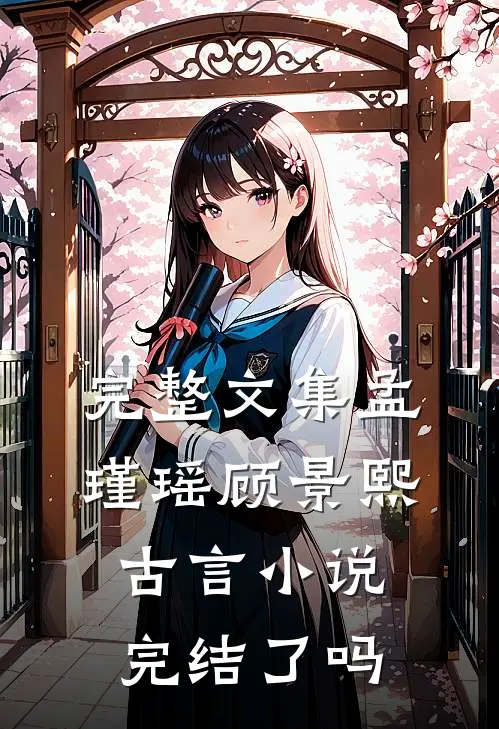 完整文集孟瑾瑶顾景熙古言小说完结了吗