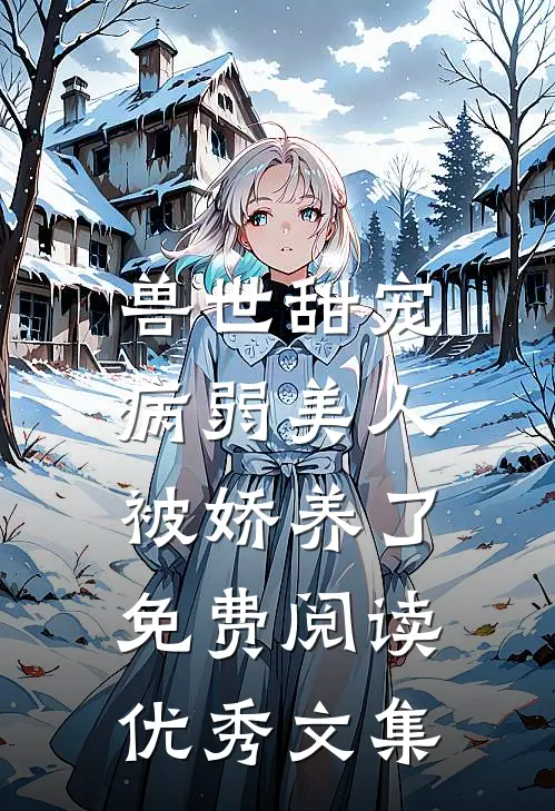 兽世甜宠:病弱美人被娇养了免费阅读优秀文集