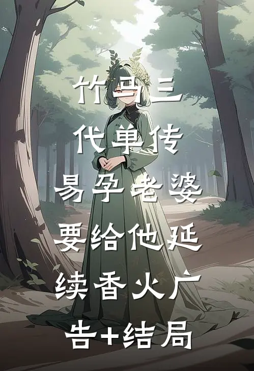 竹马三代单传，易孕老婆要给他延续香火广告+结局