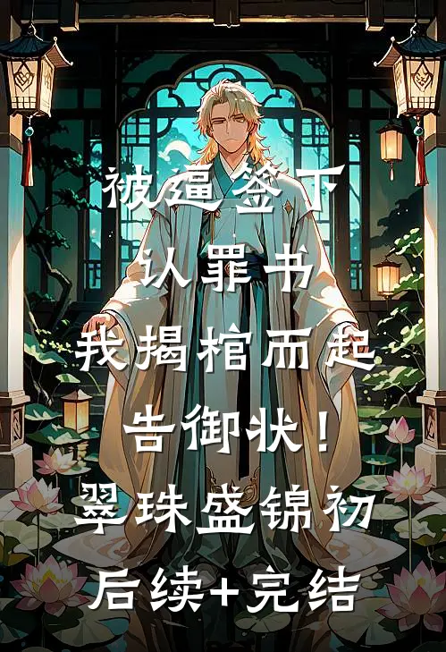被逼签下认罪书，我揭棺而起告御状！翠珠盛锦初后续+完结