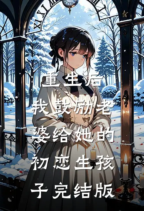 重生后，我鼓励老婆给她的初恋生孩子完结版