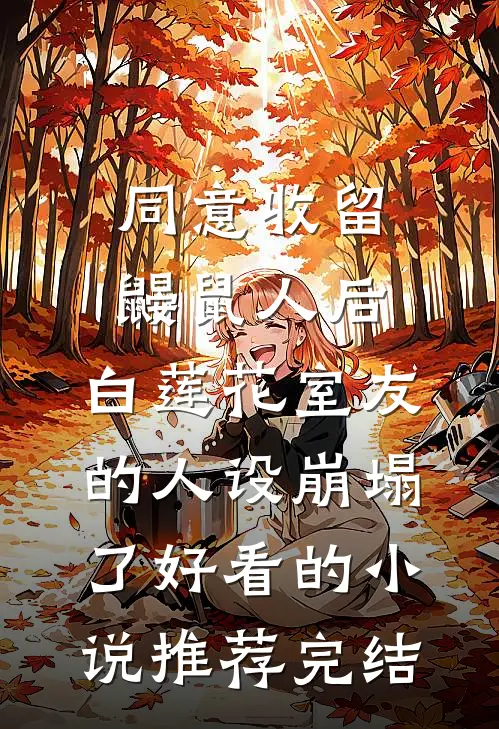 同意收留鼹鼠人后，白莲花室友的人设崩塌了好看的小说推荐完结