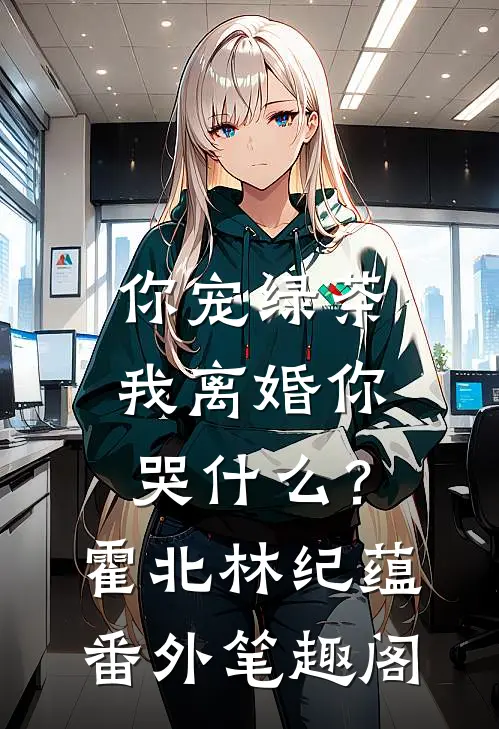 你宠绿茶，我离婚你哭什么？：霍北林纪蕴番外笔趣阁