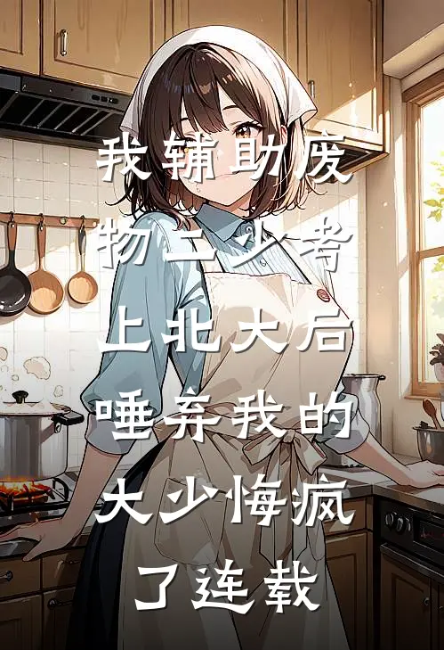 我辅助废物二少考上北大后，唾弃我的大少悔疯了连载