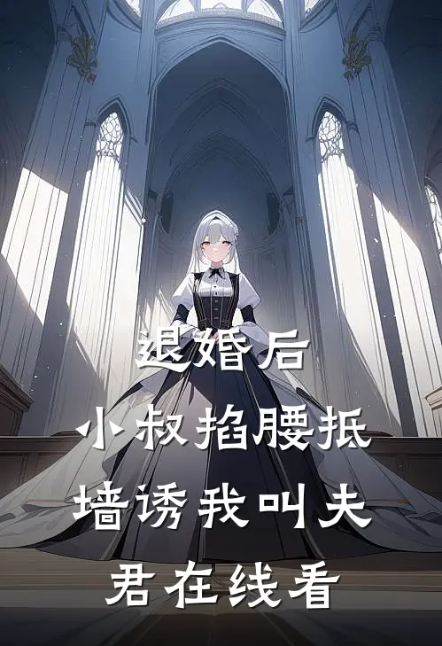 退婚后，小叔掐腰抵墙诱我叫夫君在线看