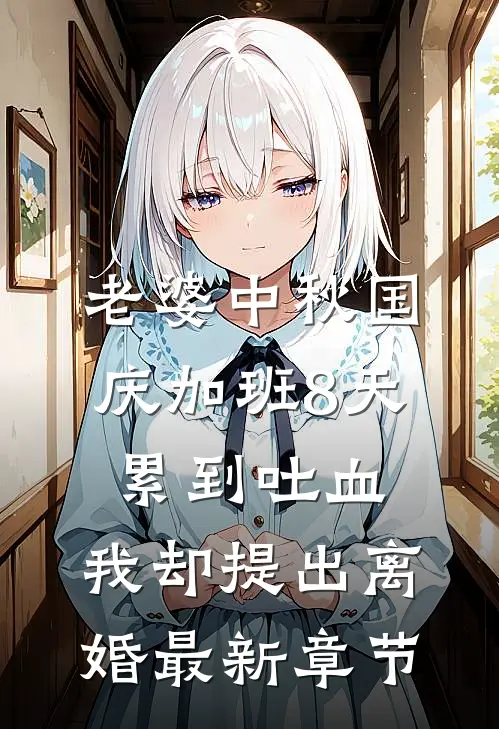 老婆中秋国庆加班8天累到吐血，我却提出离婚最新章节