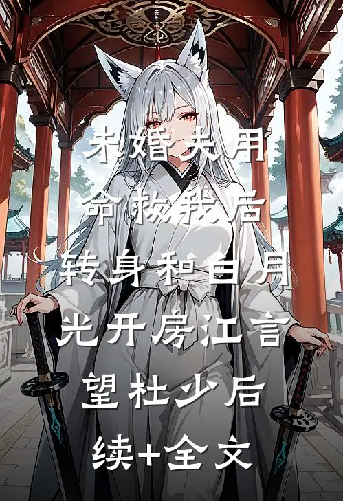 未婚夫用命救我后，转身和白月光开房江言望杜少后续+全文