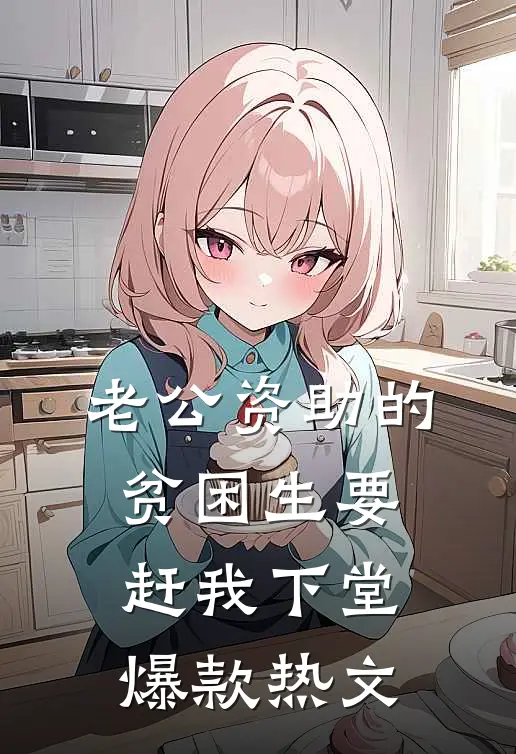 老公资助的贫困生要赶我下堂爆款热文