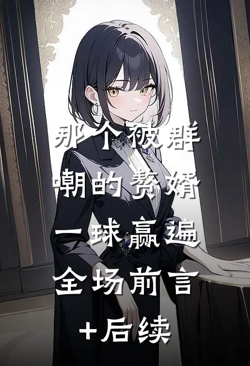 那个被群嘲的赘婿，一球赢遍全场前言+后续