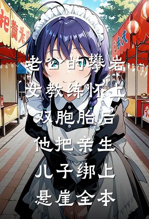 老公的攀岩女教练怀上双胞胎后，他把亲生儿子绑上悬崖全本