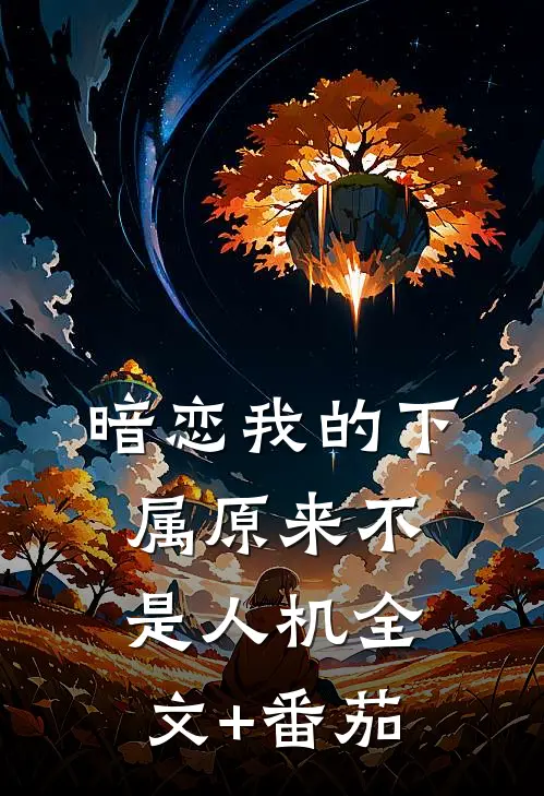 暗恋我的下属原来不是人机全文+番茄