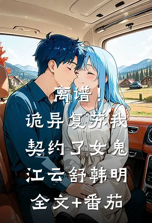 离谱！诡异复苏，我契约了女鬼江云舒韩明全文+番茄