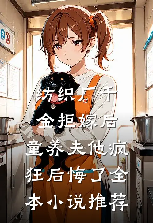 纺织厂千金拒嫁后，童养夫他疯狂后悔了全本小说推荐