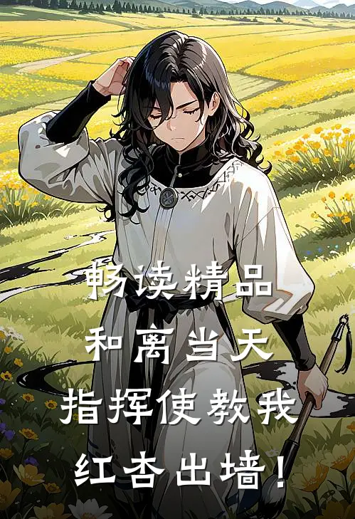 畅读精品和离当天：指挥使教我红杏出墙！