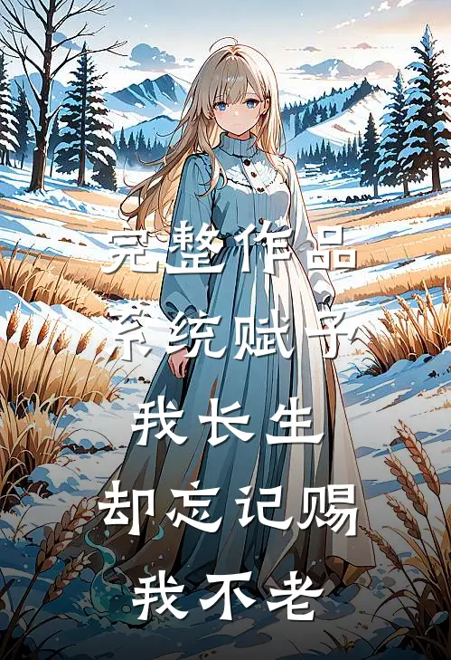 完整作品系统赋予我长生，却忘记赐我不老