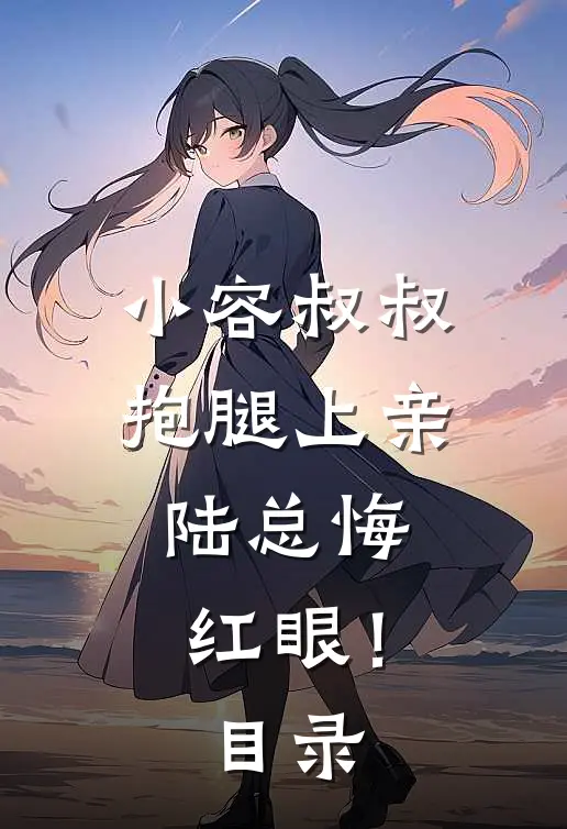 小容叔叔抱腿上亲，陆总悔红眼！目录