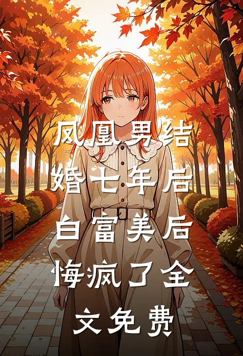 凤凰男结婚七年后，白富美后悔疯了全文免费
