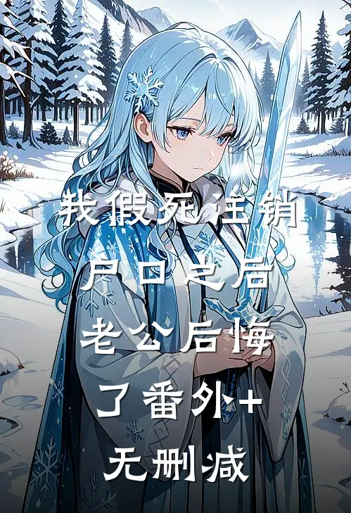 我假死注销户口之后，老公后悔了番外+无删减
