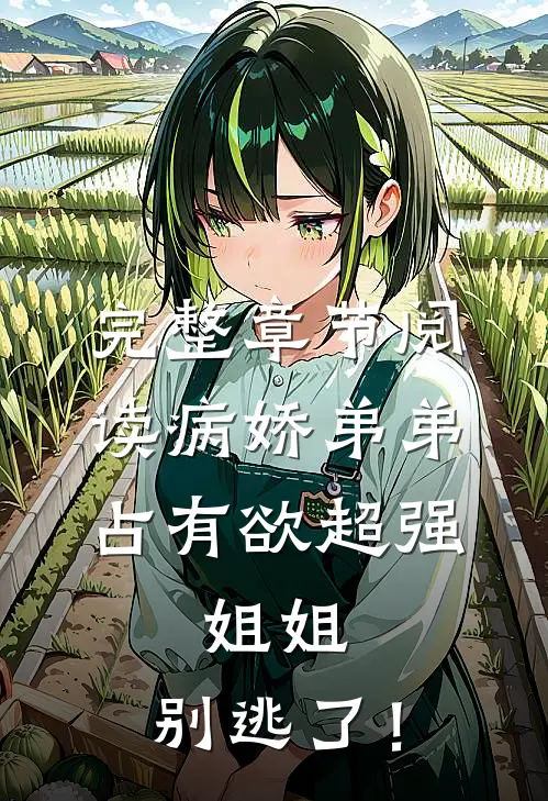 完整章节阅读病娇弟弟占有欲超强：姐姐，别逃了！
