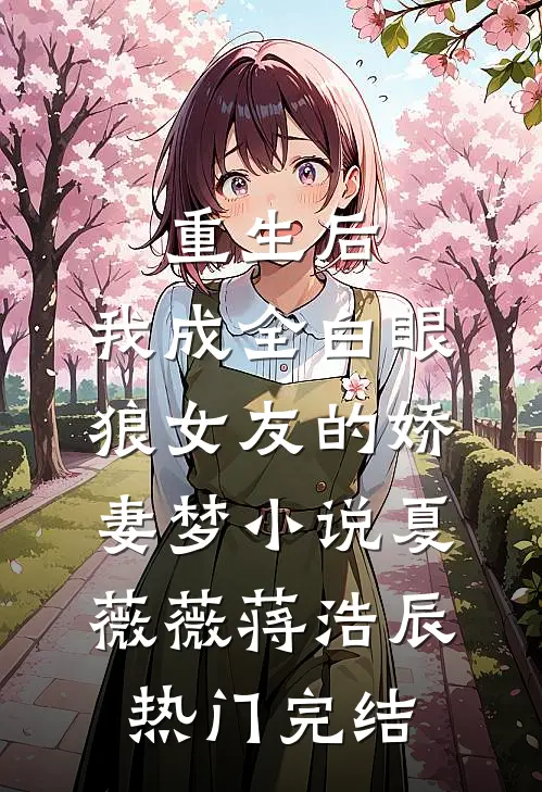 重生后，我成全白眼狼女友的娇妻梦小说夏薇薇蒋浩辰热门完结