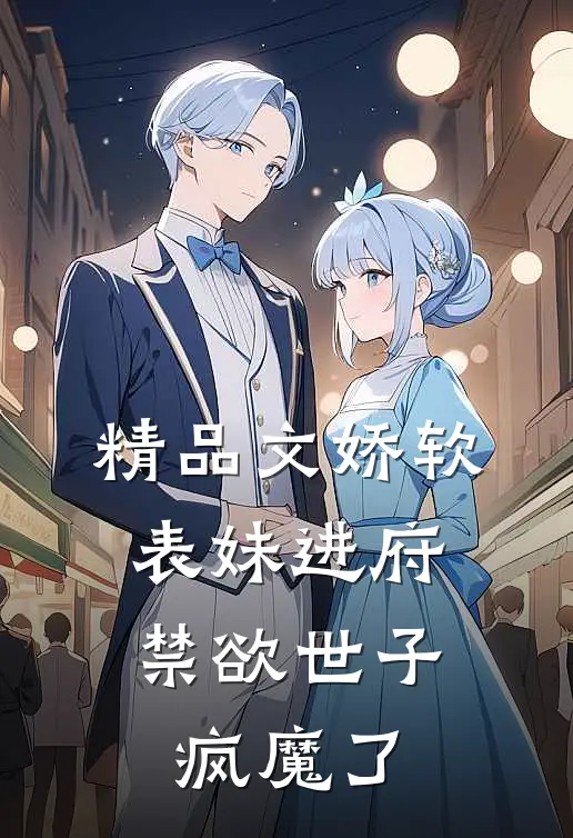 精品文娇软表妹进府：禁欲世子疯魔了