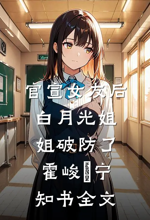官宣女友后，白月光姐姐破防了霍峻琤宁知书全文